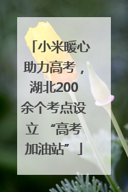 小米暖心助力高考，湖北200余个考点设立 “高考加油站”