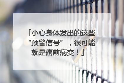 小心身体发出的这些“预警信号”，很可能就是癌前病变！