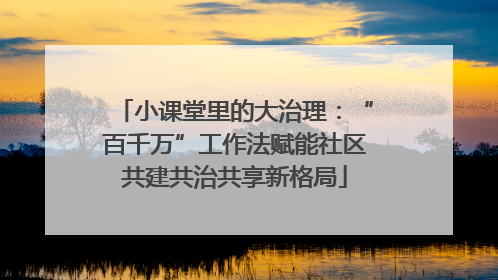 小课堂里的大治理：“百千万”工作法赋能社区共建共治共享新格局