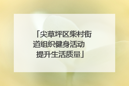尖草坪区柴村街道组织健身活动 提升生活质量