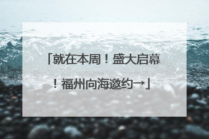 就在本周！盛大启幕！福州向海邀约→