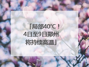 局部40℃！4日至9日郑州将持续高温