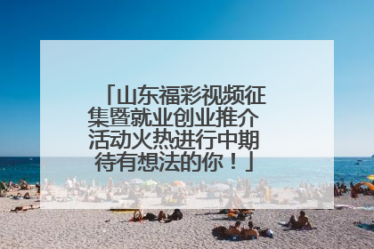 山东福彩视频征集暨就业创业推介活动火热进行中期待有想法的你！