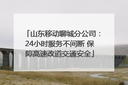 山东移动聊城分公司：24小时服务不间断 保障高速改道交通安全