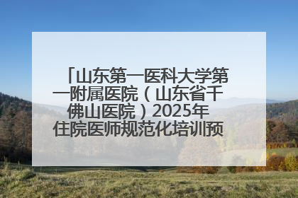 山东第一医科大学第一附属医院（山东省千佛山医院）2025年住院医师规范化培训预招收简章发布
