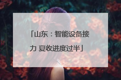 山东：智能设备接力 夏收进度过半