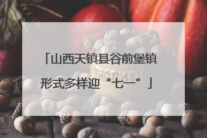 山西天镇县谷前堡镇 形式多样迎“七一”