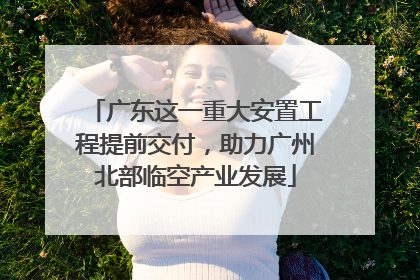 广东这一重大安置工程提前交付，助力广州北部临空产业发展