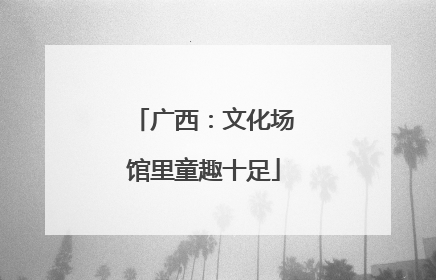 广西：文化场馆里童趣十足
