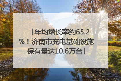 年均增长率约65.2%！济南市充电基础设施保有量达10.6万台