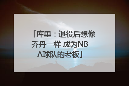 库里：退役后想像乔丹一样 成为NBA球队的老板