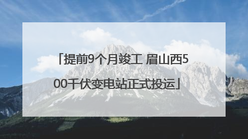 提前9个月竣工 眉山西500千伏变电站正式投运
