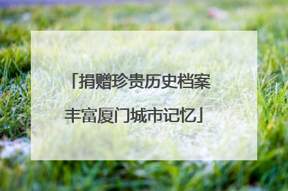 捐赠珍贵历史档案 丰富厦门城市记忆
