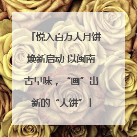 悦入百万大月饼焕新启动 以闽南古早味，“画”出新的“大饼”