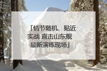 情节随机、贴近实战 直击山东舰最新演练现场