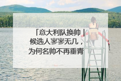 意大利队换帅｜候选人寥寥无几，为何名帅不再垂青“蓝衣军团”？