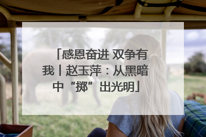 感恩奋进 双争有我丨赵玉萍：从黑暗中“掷”出光明