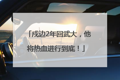 戍边2年回武大，他将热血进行到底！