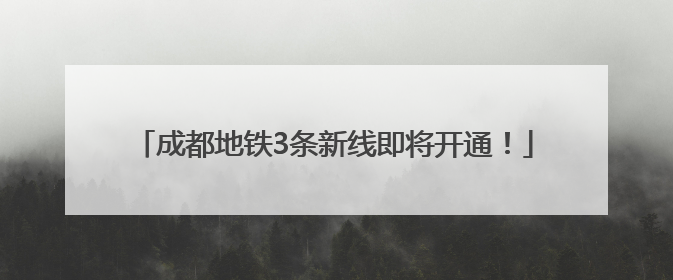 成都地铁3条新线即将开通！