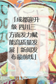 成都迎升级 四川三方面发力赋能高质量发展｜新闻发布最前线