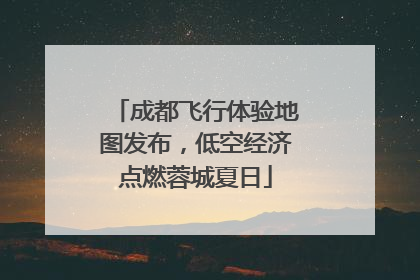 成都飞行体验地图发布，低空经济点燃蓉城夏日