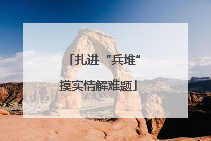 扎进“兵堆”摸实情解难题