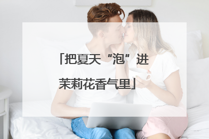 把夏天“泡”进茉莉花香气里