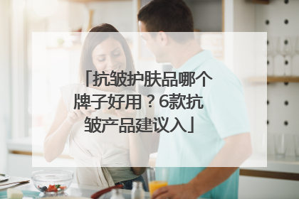 抗皱护肤品哪个牌子好用？6款抗皱产品建议入