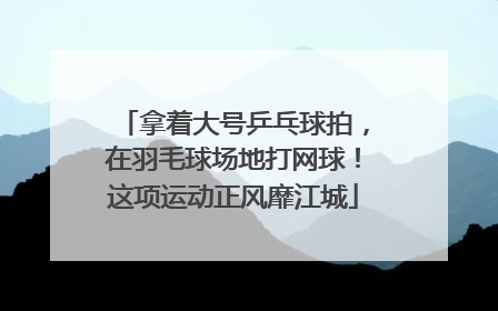 拿着大号乒乓球拍，在羽毛球场地打网球！这项运动正风靡江城