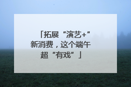 拓展“演艺+”新消费，这个端午超“有戏”