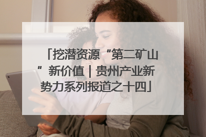 挖潜资源“第二矿山”新价值｜贵州产业新势力系列报道之十四