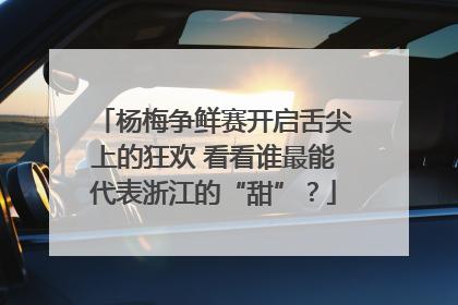 杨梅争鲜赛开启舌尖上的狂欢 看看谁最能代表浙江的“甜”？