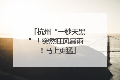 杭州“一秒天黑”！突然狂风暴雨！马上更猛