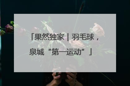 果然独家｜羽毛球，泉城“第一运动”