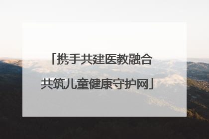 携手共建医教融合 共筑儿童健康守护网