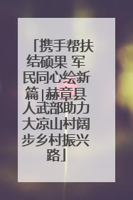 携手帮扶结硕果 军民同心绘新篇∣赫章县人武部助力大凉山村阔步乡村振兴路