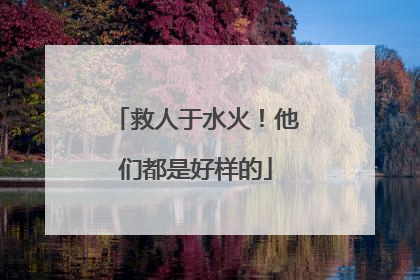 救人于水火！他们都是好样的