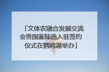 文体农融合发展交流会暨国鉴臻选入驻签约仪式在鹤鸣湖举办