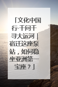 文化中国行·千问千寻大运河｜宿迁这座泵站，如何稳坐亚洲第一宝座？