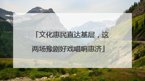 文化惠民直达基层，这两场豫剧好戏唱响惠济