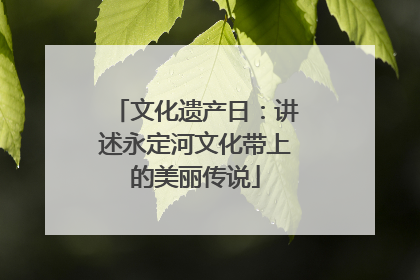 文化遗产日：讲述永定河文化带上的美丽传说