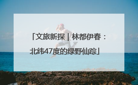 文旅新探｜林都伊春：北纬47度的绿野仙踪