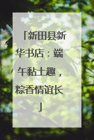 新田县新华书店：端午黏土趣，粽香情谊长