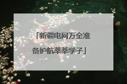 新疆电网万全准备护航莘莘学子