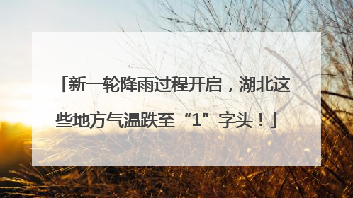 新一轮降雨过程开启，湖北这些地方气温跌至“1”字头！
