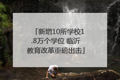 新增10所学校1.8万个学位 临沂教育改革重磅出击