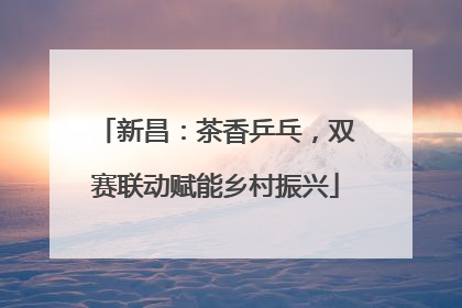 新昌：茶香乒乓，双赛联动赋能乡村振兴