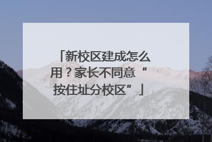 新校区建成怎么用？家长不同意“按住址分校区”