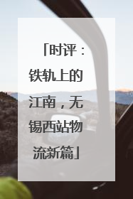 时评：铁轨上的江南，无锡西站物流新篇