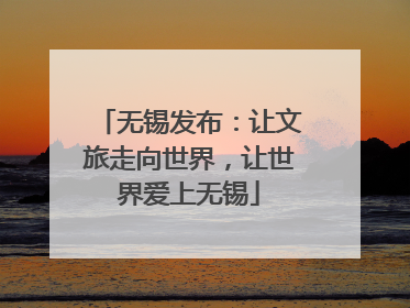 无锡发布：让文旅走向世界，让世界爱上无锡